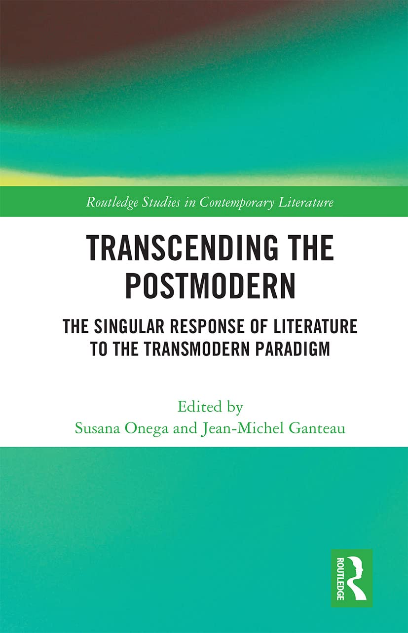 Transcending the Postmodern: The Singular Response of Literature to the Transmodern Paradigm (Routledge Studies in Contemporary Literature)