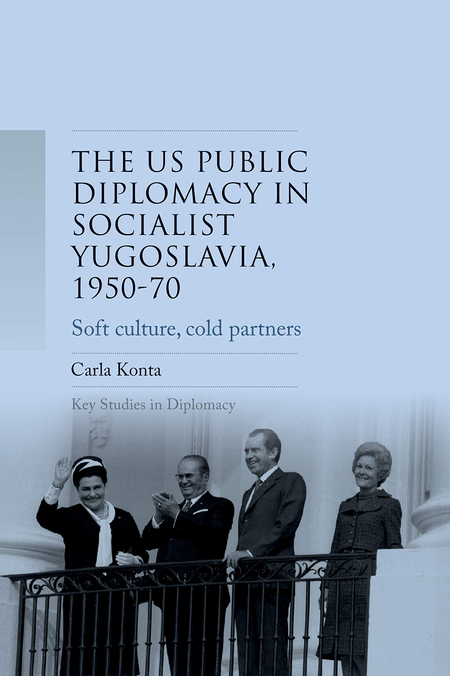 US public diplomacy in socialist Yugoslavia, 1950-70: Soft culture, cold partners (Key Studies in Diplomacy)