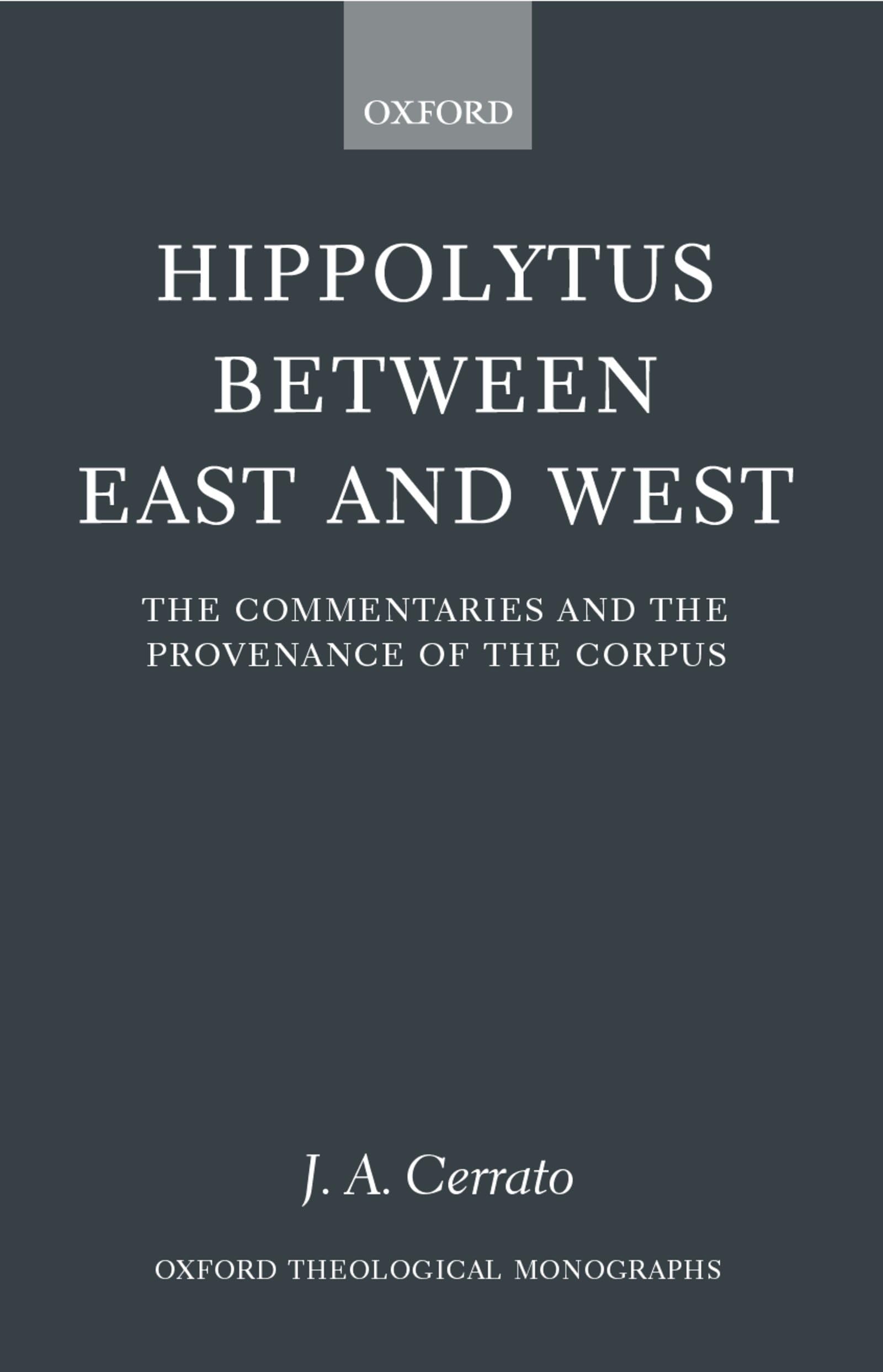 Hippolytus Between East and West: The Commentaries and the Provenance of the Corpus (Oxford Theological Monographs)