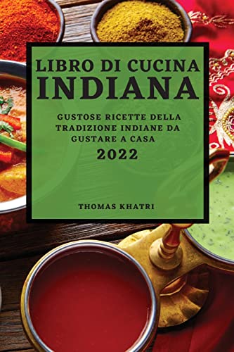 LIBRO DI CUCINA INDIANA 2022: GUSTOSE RICETTE DELLA TRADIZIONE INDIANE DA GUSTARE A CASA