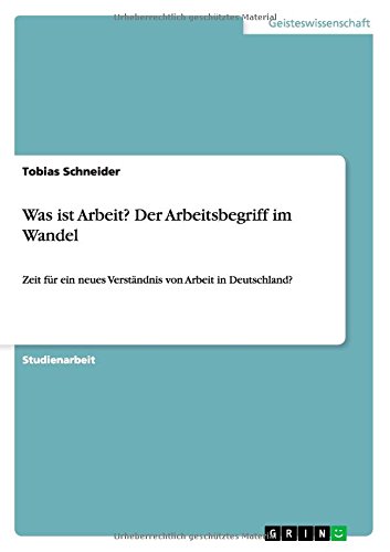 Was ist Arbeit? Der Arbeitsbegriff im Wandel: Zeit für ein neues Verständnis von Arbeit in Deutschland?