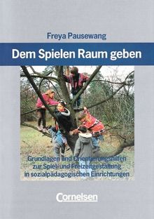 Dem Spielen Raum geben: Arbeitsbuch: Grundlagen und Orientierungshilfen zur Spiel- und Freizeitgestaltung in sozialpädagogischen Einrichtungen