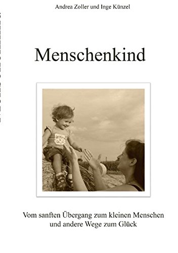 Menschenkind: Vom sanften Übergang zum kleinen Menschen und andere Wege zum Glück