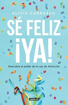 Sé feliz ya: Descubre el poder de la Ley de Atracción / Be Happy Now! Discover the Power of The Law of Attraction (Inspiración y creatividad)