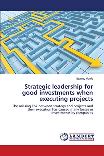 Strategic leadership for good investments when executing projects: The missing link between strategy and projects and their execution has caused many losses in investments by companies