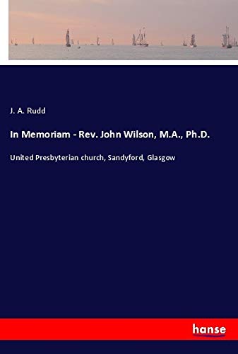 In Memoriam - Rev. John Wilson, M.A., Ph.D.: United Presbyterian church, Sandyford, Glasgow