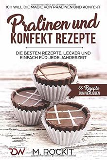 PRALINEN UND KONFEKT REZEPTE. Ich Will - Die Magie von Pralinen und Konfekt.: 66 REZEPTE ZUM VERLIEBEN (66 Rezepte zum Verlieben, Teil, Band 17)