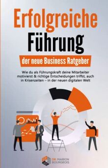 Erfolgreiche Führung – der neue Business Ratgeber: Wie du als Führungskraft deine Mitarbeiter motivierst & richtige Entscheidungen triffst, auch in Krisenzeiten - in der neuen digitalen Welt