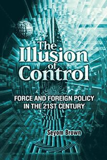 The Illusion of Control: Force and Foreign Policy in the 21st Century