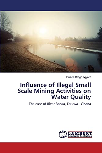 Influence of Illegal Small Scale Mining Activities on Water Quality: The case of River Bonsa, Tarkwa - Ghana