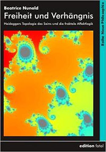 Freiheit und Verhängnis: Heideggers Topologie des Seins und die fraktale Affektlogik: Entwurf einer fraktgenen Topologie des physio-psychisch-mentalen Seins (Neue Philosophie)