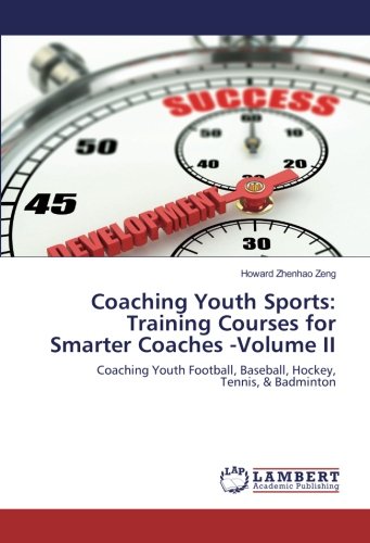 Coaching Youth Sports: Training Courses for Smarter Coaches -Volume II: Coaching Youth Football, Baseball, Hockey, Tennis, & Badminton