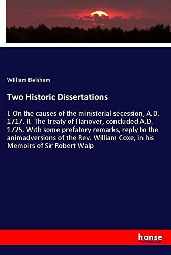 Two Historic Dissertations: I. On the causes of the ministerial secession, A.D. 1717. II. The treaty of Hanover, concluded A.D. 1725. With some ... Coxe, in his Memoirs of Sir Robert Walp