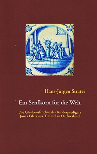 Ein Senfkorn für die Welt: Die Glaubensfrüchte des Kinderpredigers Jonas Eilers aus Timmel in Ostfriesland