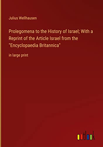 Prolegomena to the History of Israel; With a Reprint of the Article Israel from the Encyclopaedia Britannica: in large print