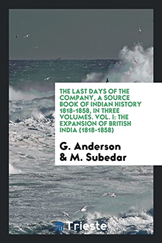 The Last Days of the Company, A Source Book of Indian History 1818-1858, In three Volumes. Vol. I: The Expansion of British India (1818-1858)