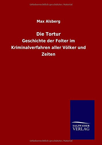 Die Tortur: Geschichte der Folter im Kriminalverfahren aller Völker und Zeiten