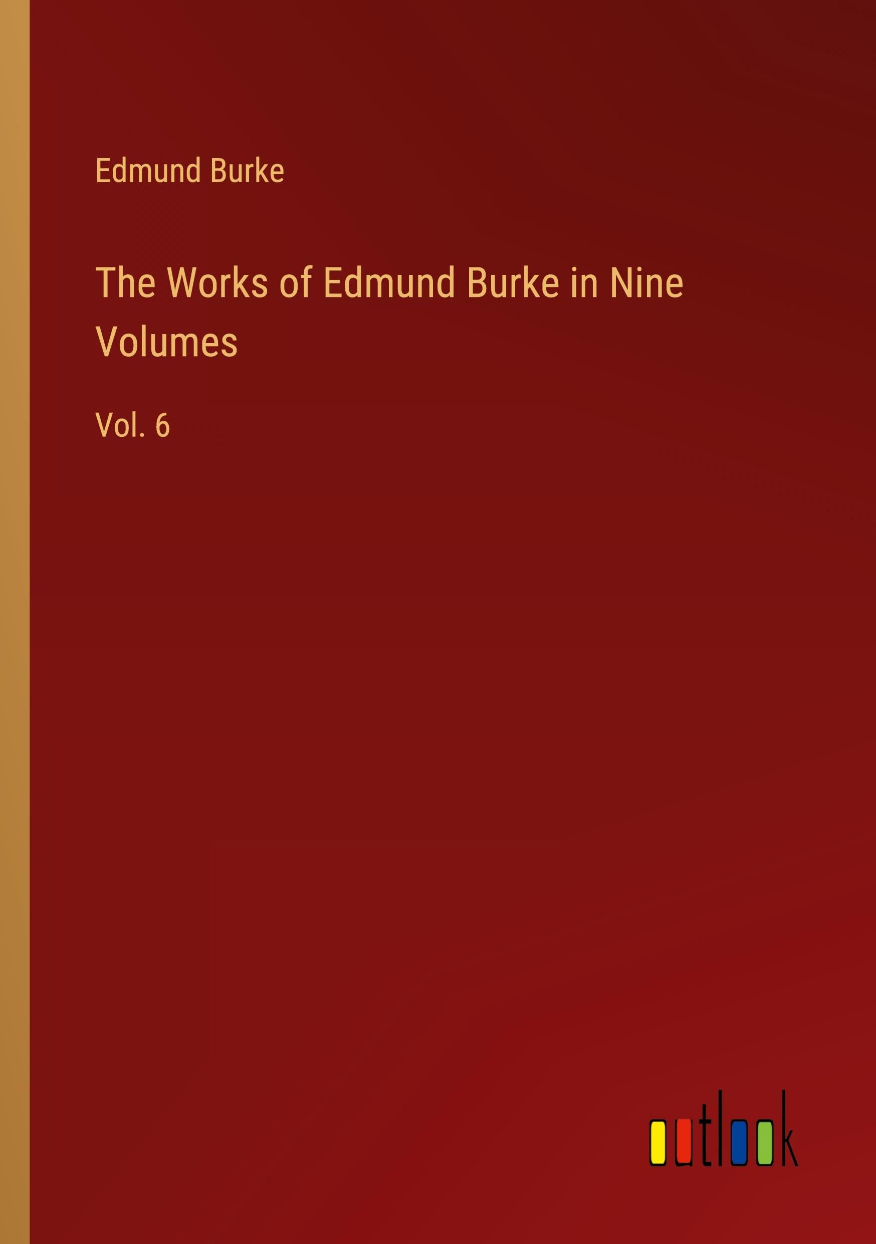 The Works of Edmund Burke in Nine Volumes: Vol. 6