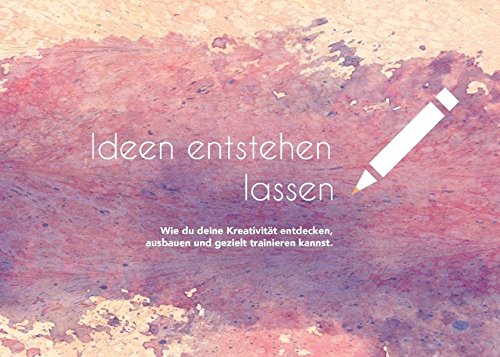 Ideen entstehen lassen: Wie du deine Kreativität entdecken, ausbauen und gezielt trainieren kannst.
