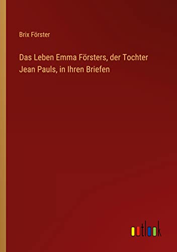Das Leben Emma Försters, der Tochter Jean Pauls, in Ihren Briefen