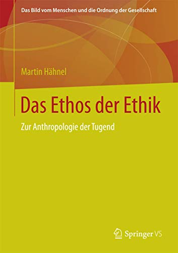 Das Ethos der Ethik: Zur Anthropologie der Tugend (Das Bild vom Menschen und die Ordnung der Gesellschaft)