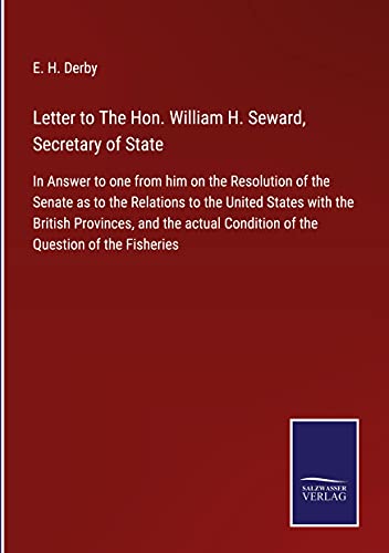 Letter to The Hon. William H. Seward, Secretary of State: In Answer to one from him on the Resolution of the Senate as to the Relations to the United ... Condition of the Question of the Fisheries