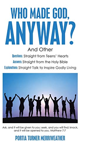 Who Made God, Anyway?: And Other Questions: Straight from Teens' Hearts Answers: Straight from the Holy Bible Explanations: Straight Talk to Inspire Godly Living