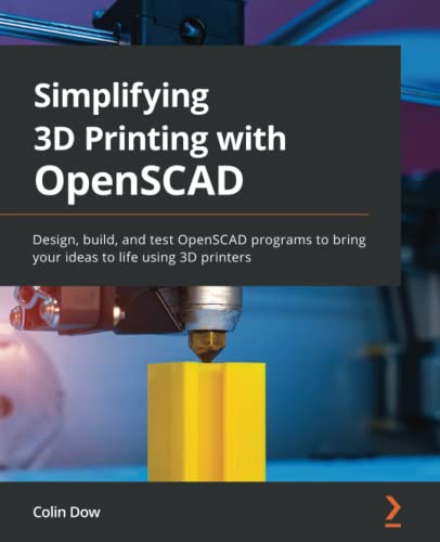 Colin Dow Simplifying 3D Printing With OpenSCAD, Design, Build, And Test OpenSCAD Programs To Bring Your Ideas To Life Using 3D Printers