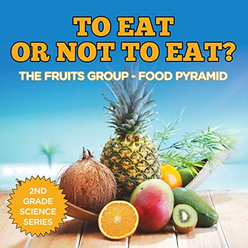 To Eat Or Not To Eat? The Fruits Group - Food Pyramid: 2nd Grade Science Series