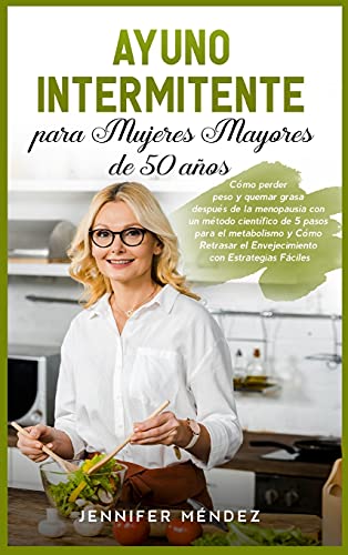 Ayuno Intermitente para Mujeres Mayores de 50 Años: Cómo perder peso y quemar grasa después de la menopausia con un método científico de 5 pasos para ... Fáciles Intermittent Fasting (Spanish