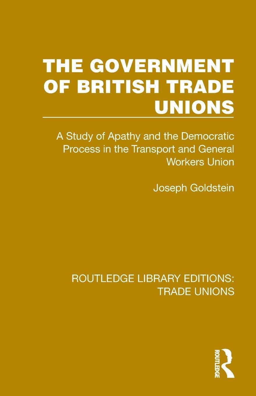 The Government of British Trade Unions: A Study of Apathy and the Democratic Process in the Transport and General Workers Union (Routledge Library Editions: Trade Unions)