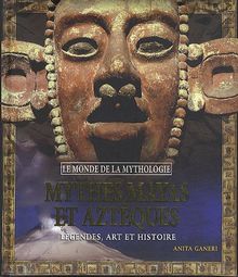 Mythes Mayas et Aztèques : Légendes, art et histoire