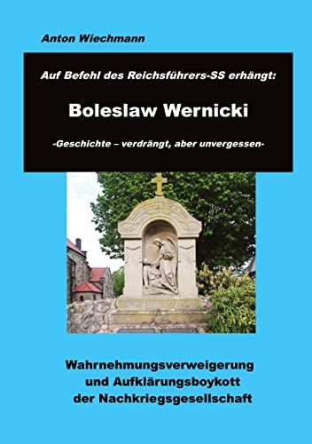Auf Befehl des Reichsführers-SS erhängt: Boleslaw Wernicki -Geschichte - verdrängt, aber unvergessen: Wahrnehmungsverweigerung und Aufklärungsboykott der Nachkriegsgesellschaft