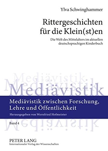 Rittergeschichten für die Klein(st)en: Die Welt des Mittelalters im aktuellen deutschsprachigen Kinderbuch (Mediävistik zwischen Forschung, Lehre und Öffentlichkeit)