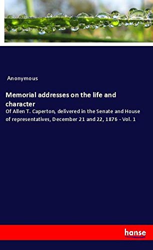 Memorial addresses on the life and character: Of Allen T. Caperton, delivered in the Senate and House of representatives, December 21 and 22, 1876 - Vol. 1