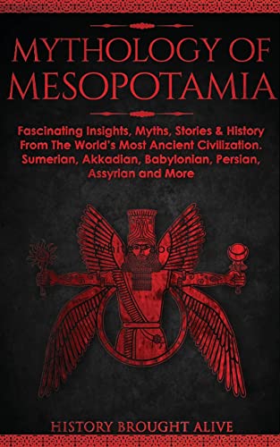 History Brought Alive Mythology Of Mesopotamia, Fascinating Insights, Myths, Stories & History From The World's Most Ancient Civilization. Sumerian, Akkadian, Babylonian,