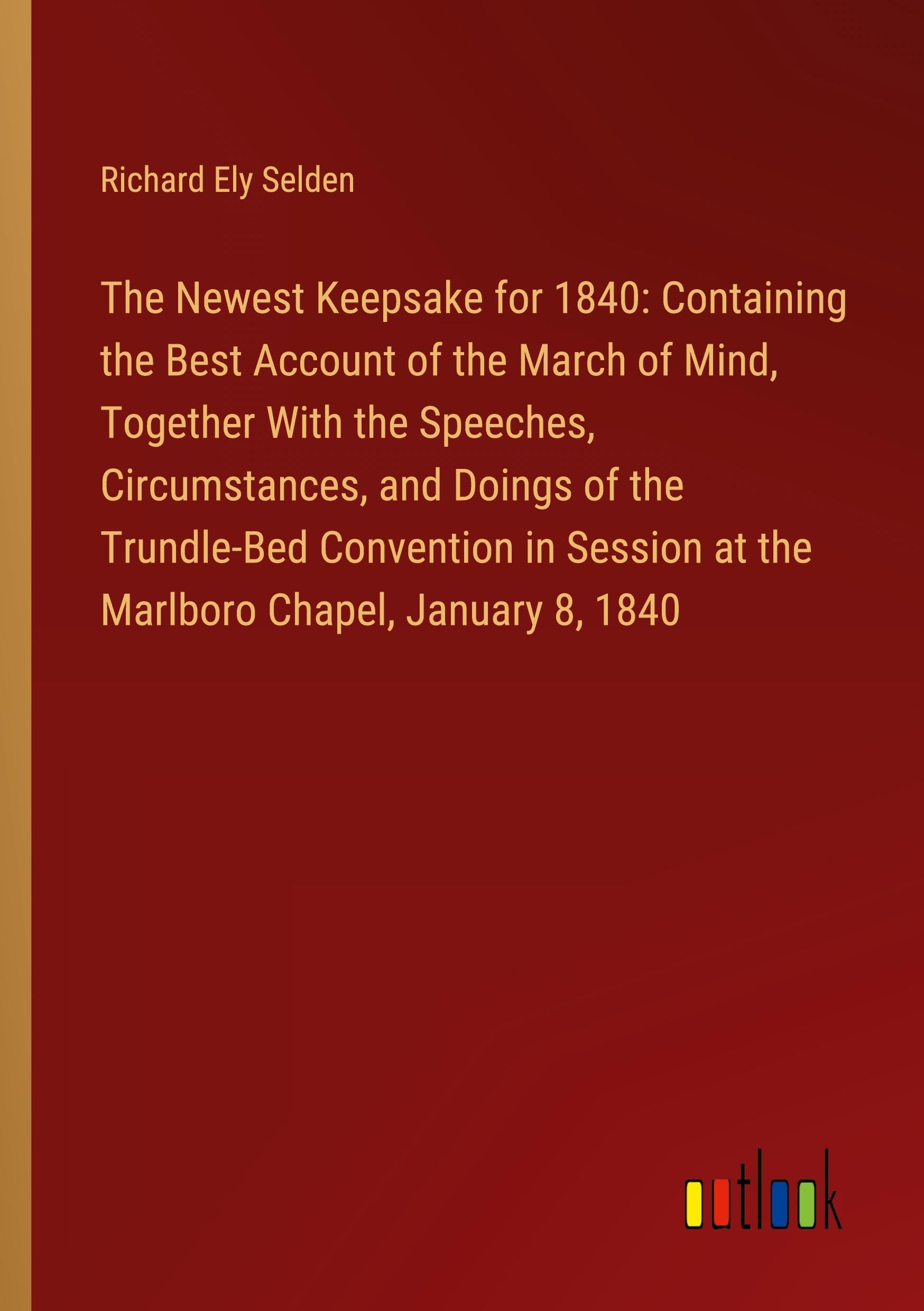 The Newest Keepsake for 1840: Containing the Best Account of the March of Mind, Together With the Speeches, Circumstances, and Doings of the ... at the Marlboro Chapel, January 8, 1840