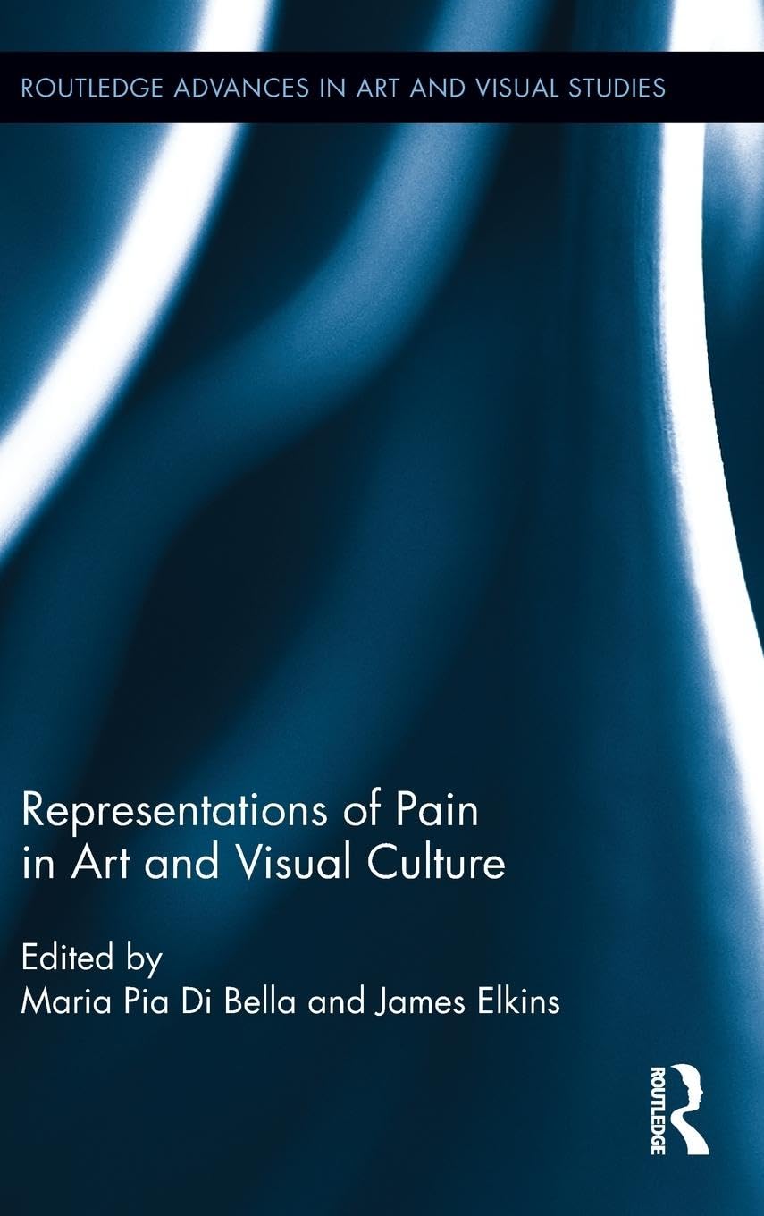 Representations of Pain in Art and Visual Culture (Routledge Advances in Art and Visual Studies, 4, Band 4)