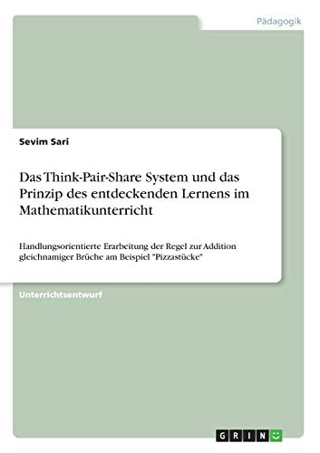 Das Think-Pair-Share System und das Prinzip des entdeckenden Lernens im Mathematikunterricht: Handlungsorientierte Erarbeitung der Regel zur Addition gleichnamiger Brüche am Beispiel Pizzastücke
