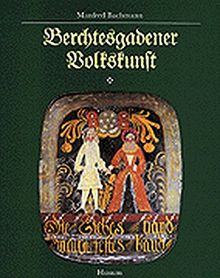 Berchtesgadener Volkskunst: Geschichte - Tradition - Gegenwart