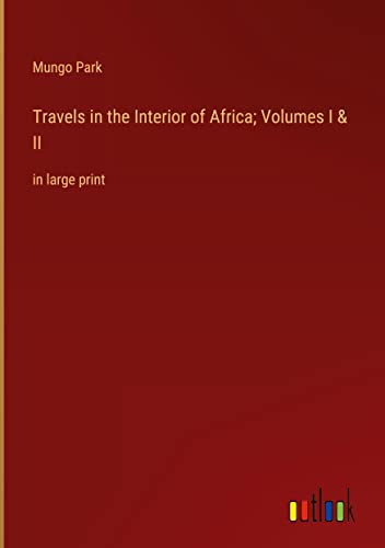 Travels in the Interior of Africa; Volumes I & II: in large print