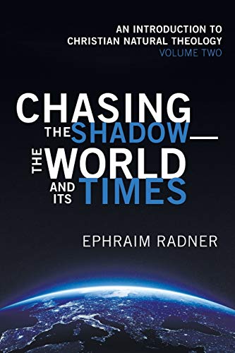 Chasing the Shadow—the World and Its Times: An Introduction to Christian Natural Theology, Volume 2