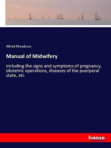 Manual of Midwifery: including the signs and symptoms of pregnancy, obstetric operations, diseases of the puerperal state, etc