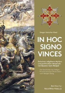 In Hoc Signo Vinces Die Geschichte des Heiligen Konstantinischen Ritterordens vom Heiligen Georg: Zwischen religiösem Mythos und politischem Anspruch von Byzanz nach Neapel