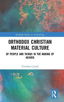 Orthodox Christian Material Culture: Of People and Things in the Making of Heaven (Routledge Studies in Anthropology)