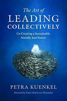 The Art of Leading Collectively: How We Can Co-Create a Better Future : A Guide to Collaborative Impact for Sustainability Change Agents from Companies, the Public Sector, and Civil Society