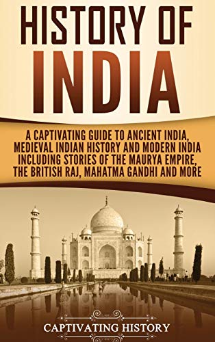 History of India: A Captivating Guide to Ancient India, Medieval Indian History, and Modern India Including Stories of the Maurya Empire, the British Raj, Mahatma Gandhi, and More