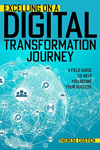 Excelling on a Digital Transformation Journey: A Field Guide to Help You Define Your Success