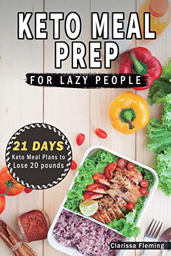 Keto Meal Prep For Lazy People: 21-Day Ketogenic Meal Plan to Lose 15 Pounds (40 Delicious Keto Made Easy Recipes Plus Tips And Tricks For Beginners All In One Cookbook! Start This Diet Today!)