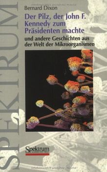 Der Pilz, der John F. Kennedy zum Präsidenten machte: und andere Geschichten aus der Welt der Mikroorganismen